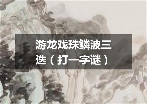 游龙戏珠鳞波三迭（打一字谜）