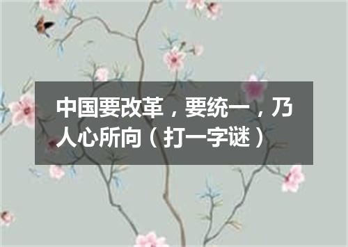 中国要改革，要统一，乃人心所向（打一字谜）