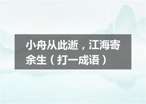 小舟从此逝，江海寄余生（打一成语）