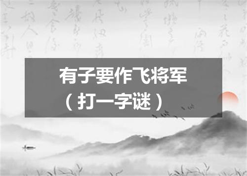 有子要作飞将军（打一字谜）