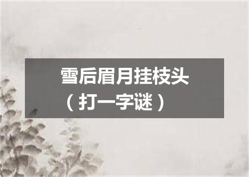 雪后眉月挂枝头（打一字谜）