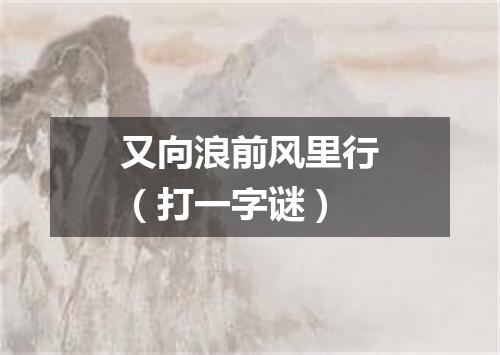 又向浪前风里行（打一字谜）