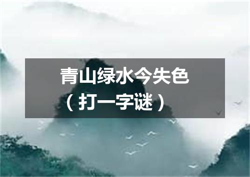 青山绿水今失色（打一字谜）