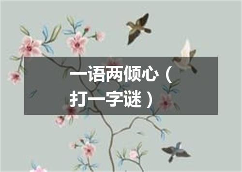 一语两倾心（打一字谜）