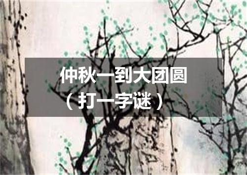 仲秋一到大团圆（打一字谜）