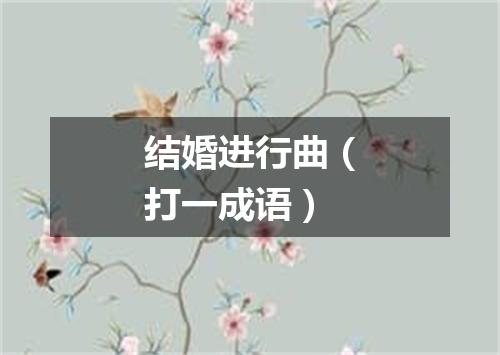 结婚进行曲（打一成语）