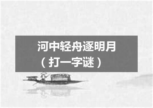 河中轻舟逐明月（打一字谜）