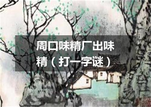 周口味精厂出味精（打一字谜）