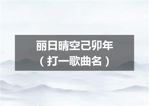 丽日晴空己卯年（打一歌曲名）