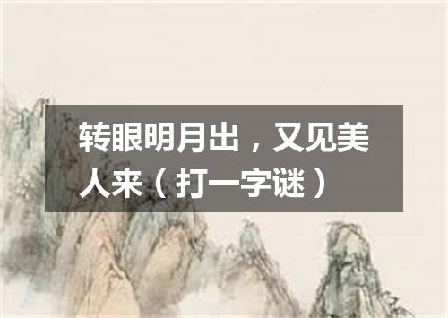 转眼明月出，又见美人来（打一字谜）