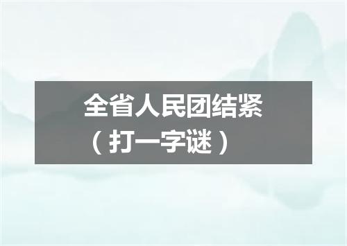 全省人民团结紧（打一字谜）