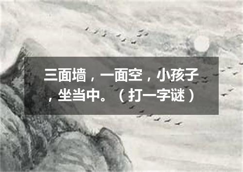 三面墙，一面空，小孩子，坐当中。（打一字谜）