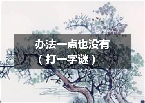 办法一点也没有（打一字谜）