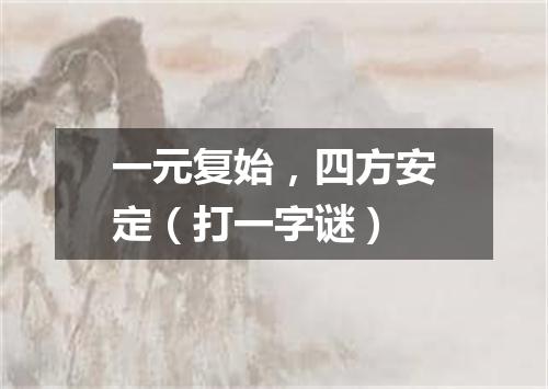 一元复始，四方安定（打一字谜）