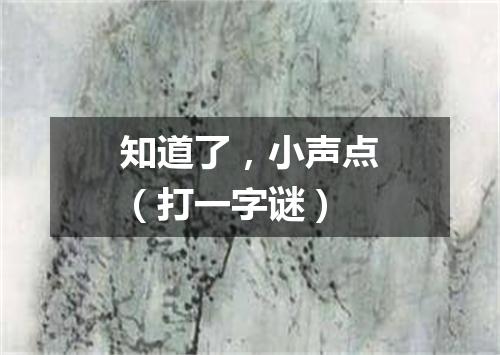 知道了，小声点（打一字谜）