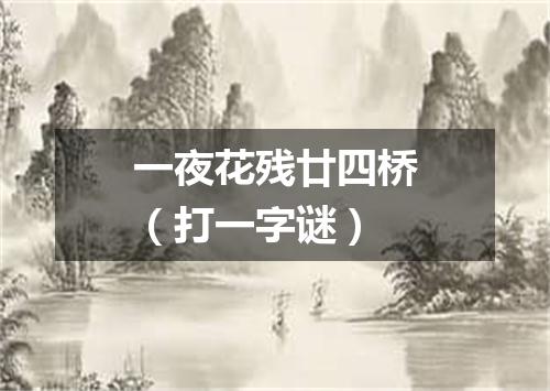 一夜花残廿四桥（打一字谜）