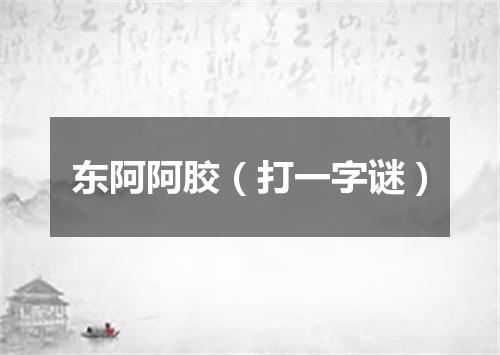 东阿阿胶（打一字谜）