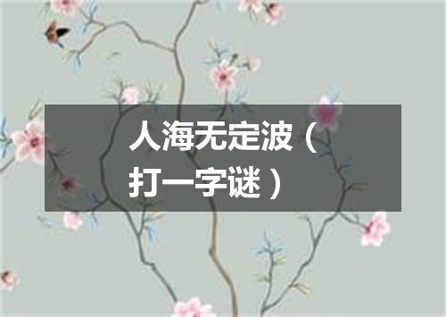 人海无定波（打一字谜）