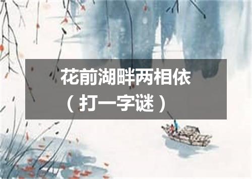 花前湖畔两相依（打一字谜）