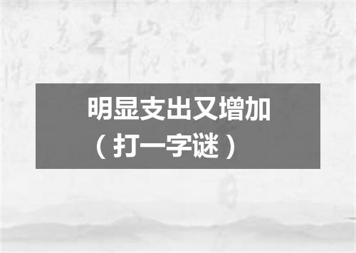 明显支出又增加（打一字谜）