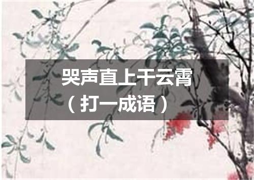 哭声直上干云霄（打一成语）