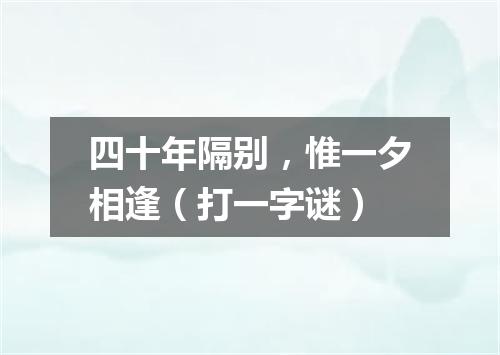 四十年隔别，惟一夕相逢（打一字谜）