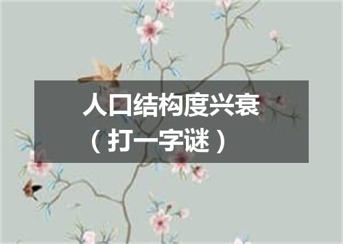 人口结构度兴衰（打一字谜）