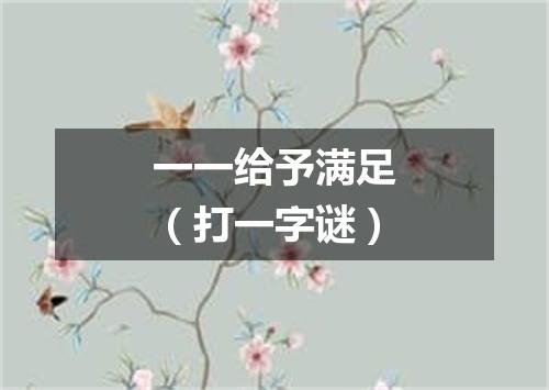 一一给予满足（打一字谜）