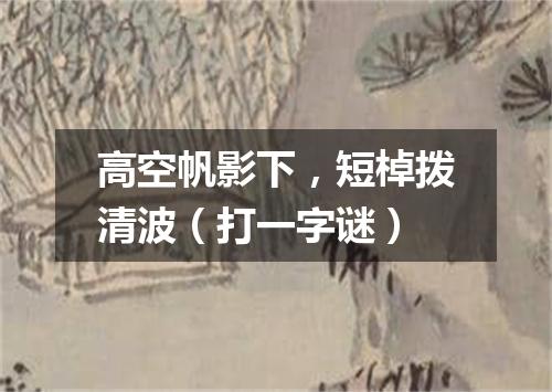 高空帆影下，短棹拨清波（打一字谜）