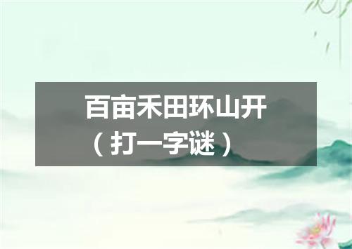 百亩禾田环山开（打一字谜）