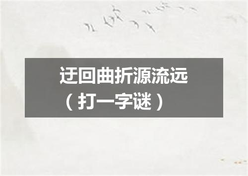 迂回曲折源流远（打一字谜）