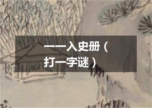 一一入史册（打一字谜）