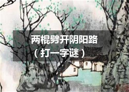 两棍劈开阴阳路（打一字谜）