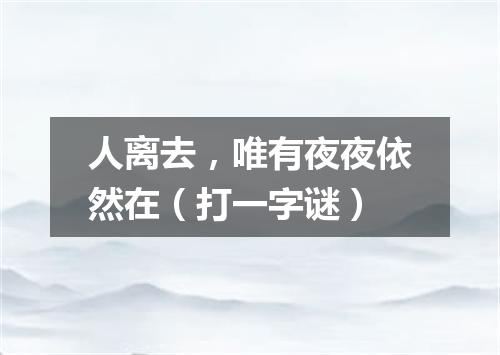 人离去，唯有夜夜依然在（打一字谜）