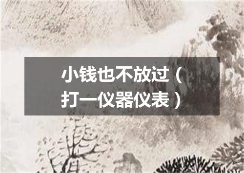 小钱也不放过（打一仪器仪表）