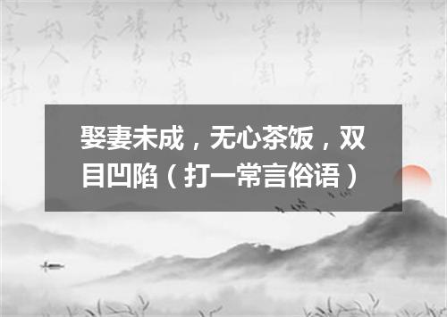 娶妻未成，无心茶饭，双目凹陷（打一常言俗语）