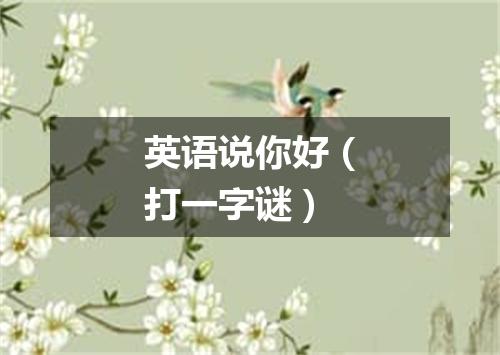 英语说你好（打一字谜）