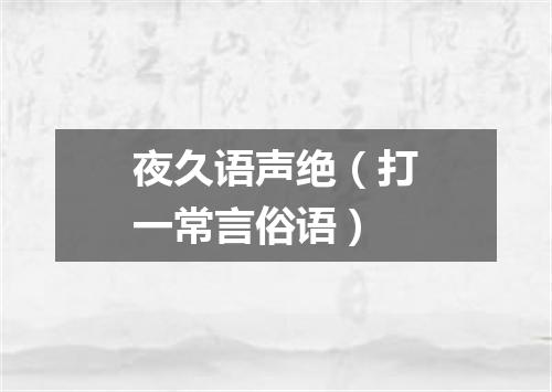 夜久语声绝（打一常言俗语）