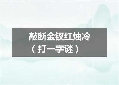 敲断金钗红烛冷（打一字谜）