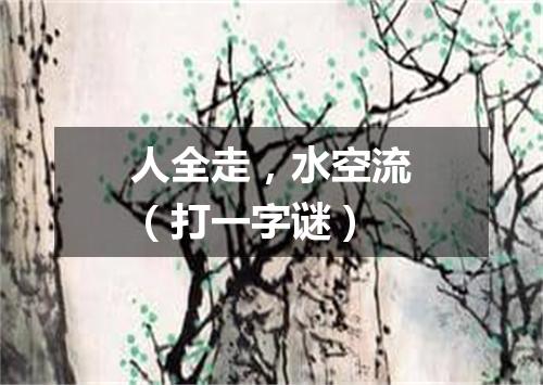 人全走，水空流（打一字谜）