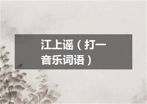 江上谣（打一音乐词语）