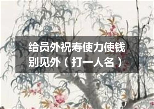 给员外祝寿使力使钱别见外（打一人名）