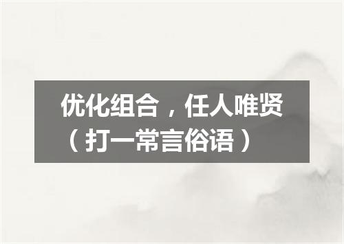 优化组合，任人唯贤（打一常言俗语）