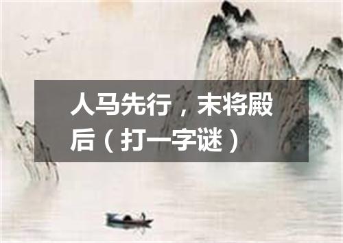 人马先行，末将殿后（打一字谜）