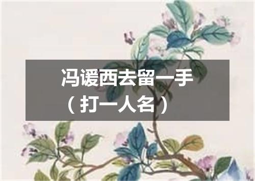 冯谖西去留一手（打一人名）