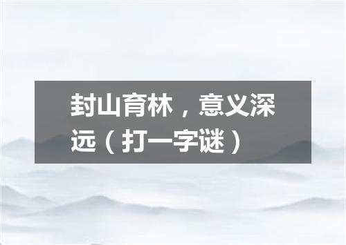 封山育林，意义深远（打一字谜）