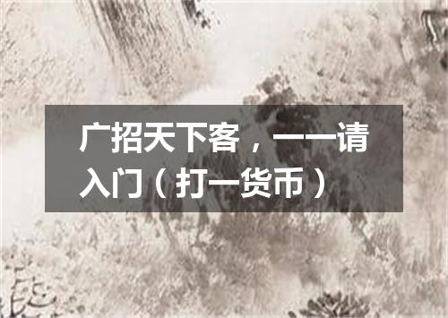 广招天下客，一一请入门（打一货币）