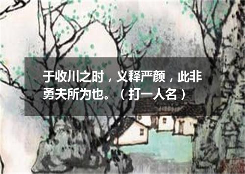 于收川之时，义释严颜，此非勇夫所为也。（打一人名）