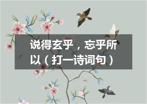 说得玄乎，忘乎所以（打一诗词句）