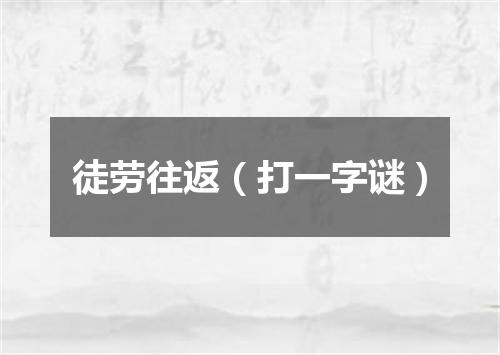 徒劳往返（打一字谜）